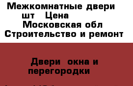 Межкомнатные двери 8 шт › Цена ­ 15 000 - Московская обл. Строительство и ремонт » Двери, окна и перегородки   